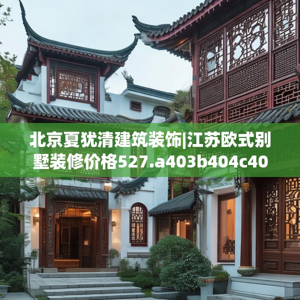 北京夏犹清建筑装饰|江苏欧式别墅装修价格527.a403b404c407fgy.414fds