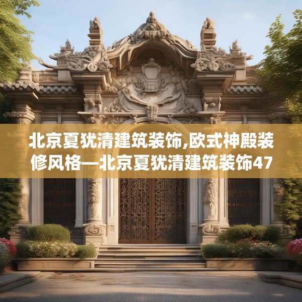 北京夏犹清建筑装饰,欧式神殿装修风格—北京夏犹清建筑装饰470.a346b347c350fgy.35776665
