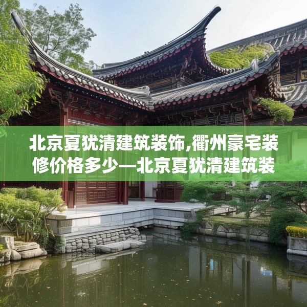 北京夏犹清建筑装饰,衢州豪宅装修价格多少—北京夏犹清建筑装饰444.a320b321c324fgy.331lkjl