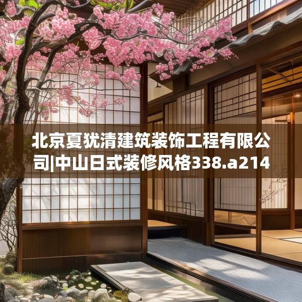北京夏犹清建筑装饰工程有限公司|中山日式装修风格338.a214b215c218fgy.225xczxv