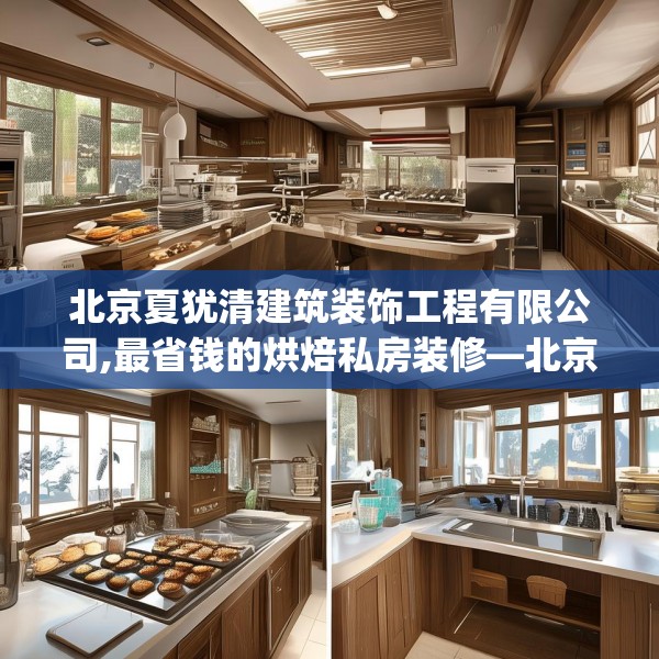 北京夏犹清建筑装饰工程有限公司,最省钱的烘焙私房装修—北京夏犹清建筑装饰工程有限公司434.a310b311c314fgy.32176667