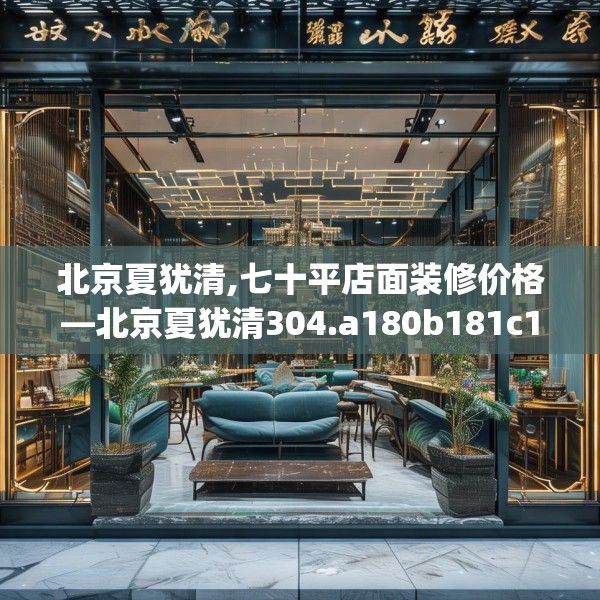 北京夏犹清,七十平店面装修价格—北京夏犹清304.a180b181c184fgy.191dewqe