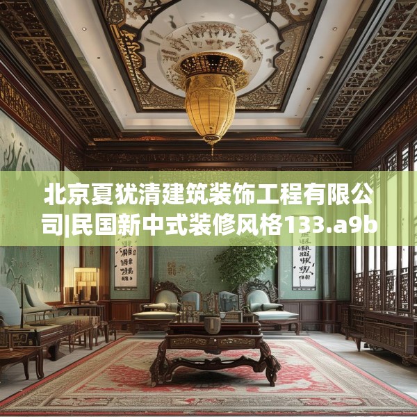 北京夏犹清建筑装饰工程有限公司|民国新中式装修风格133.a9b10c13fgy.20fdsfds