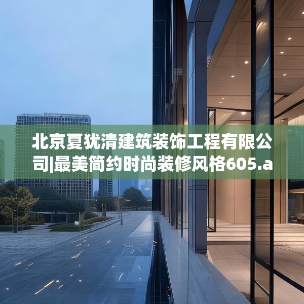 北京夏犹清建筑装饰工程有限公司|最美简约时尚装修风格605.a481b482c485fgy.492cvcx