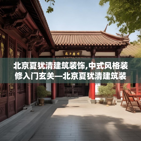北京夏犹清建筑装饰,中式风格装修入门玄关—北京夏犹清建筑装饰307.a183b184c187fgy.194jhhj