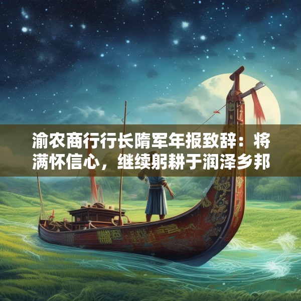 渝农商行行长隋军年报致辞：将满怀信心，继续躬耕于润泽乡邦的桑梓沃土，投身于数字农商行的星辰大海