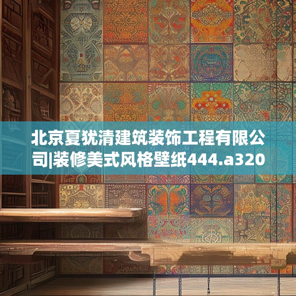 北京夏犹清建筑装饰工程有限公司|装修美式风格壁纸444.a320b321c324fgy.331lkjl