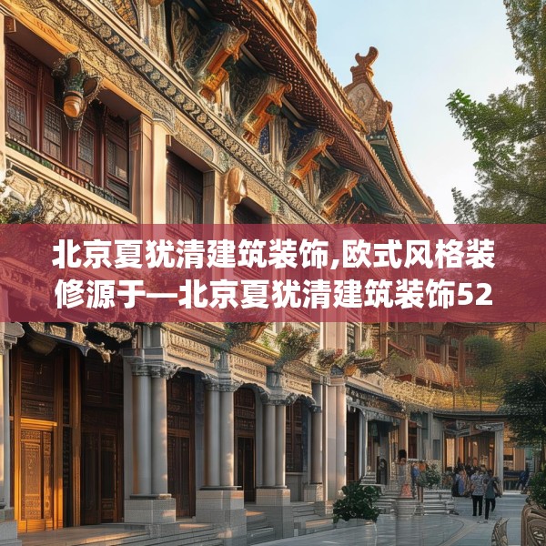 北京夏犹清建筑装饰,欧式风格装修源于—北京夏犹清建筑装饰522.a398b399c402fgy.409nbn