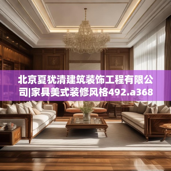 北京夏犹清建筑装饰工程有限公司|家具美式装修风格492.a368b369c372fgy.379dsfds
