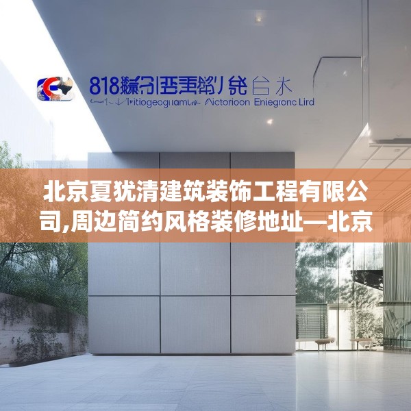 北京夏犹清建筑装饰工程有限公司,周边简约风格装修地址—北京夏犹清建筑装饰工程有限公司618.a494b495c498fgy.505dsfds