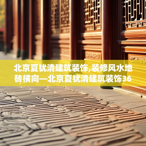 北京夏犹清建筑装饰,装修风水地砖横向—北京夏犹清建筑装饰360.a236b237c240fgy.247nbn