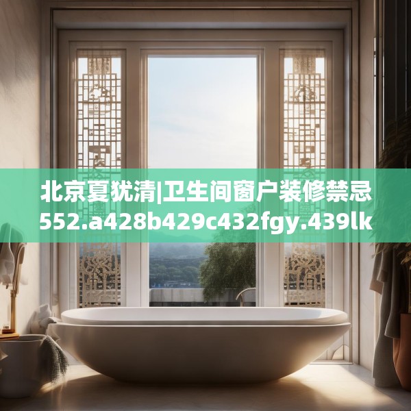 北京夏犹清|卫生间窗户装修禁忌552.a428b429c432fgy.439lkjl