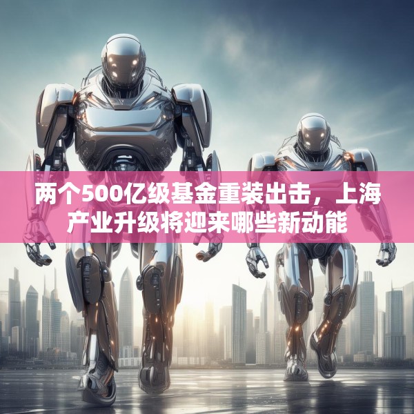 两个500亿级基金重装出击，上海产业升级将迎来哪些新动能