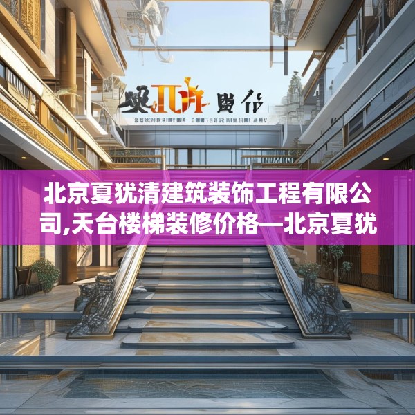 北京夏犹清建筑装饰工程有限公司,天台楼梯装修价格—北京夏犹清建筑装饰工程有限公司423.a299b300c303fgy.310fghfd