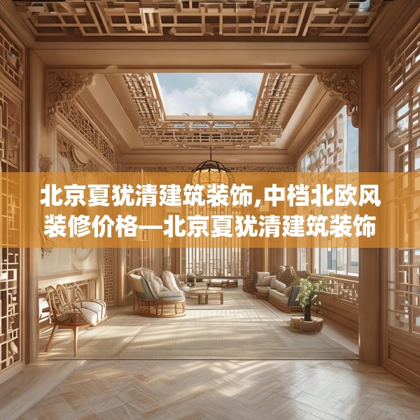 北京夏犹清建筑装饰,中档北欧风装修价格—北京夏犹清建筑装饰226.a102b103c106fgy.113sdA