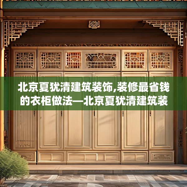 北京夏犹清建筑装饰,装修最省钱的衣柜做法—北京夏犹清建筑装饰344.a220b221c224fgy.23176672