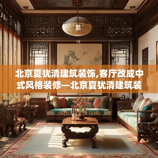 北京夏犹清建筑装饰,客厅改成中式风格装修—北京夏犹清建筑装饰578.a454b455c458fgy.46576659