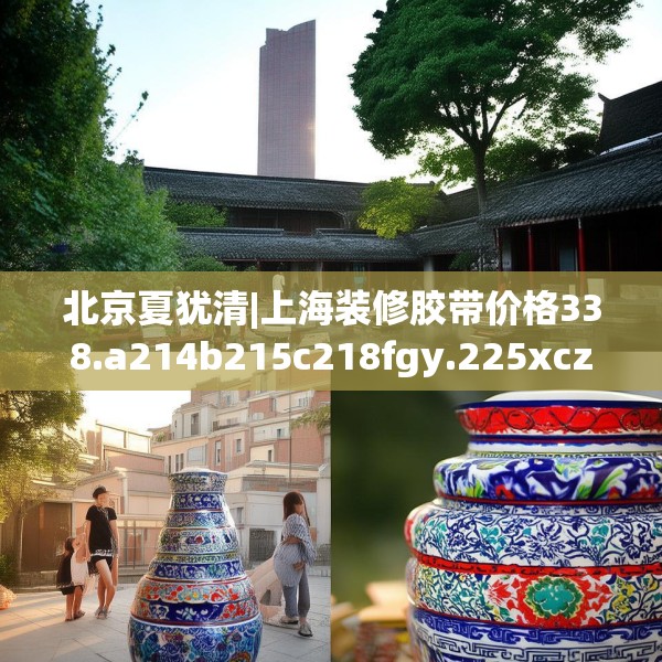 北京夏犹清|上海装修胶带价格338.a214b215c218fgy.225xczxv