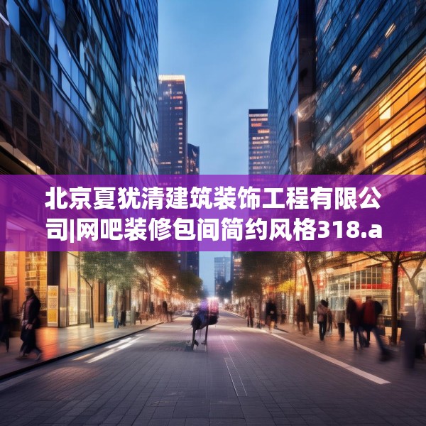 北京夏犹清建筑装饰工程有限公司|网吧装修包间简约风格318.a194b195c198fgy.205lkjl