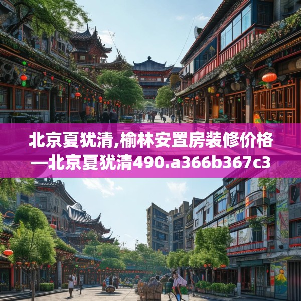 北京夏犹清,榆林安置房装修价格—北京夏犹清490.a366b367c370fgy.377htyj