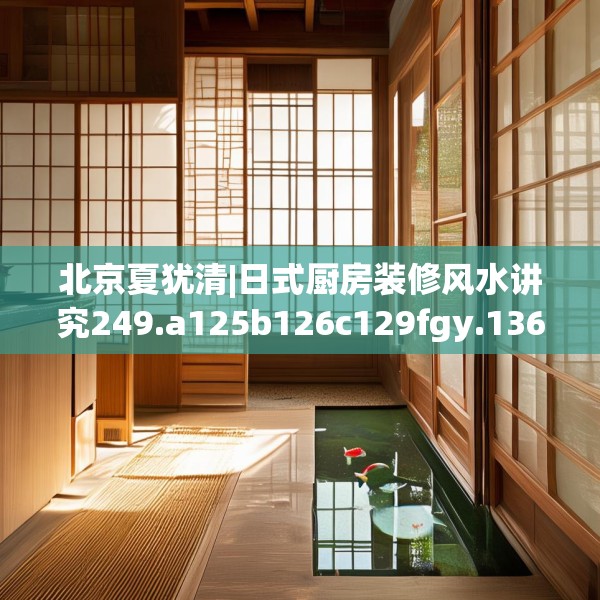 北京夏犹清|日式厨房装修风水讲究249.a125b126c129fgy.136fhsg