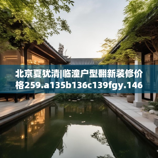 北京夏犹清|临潼户型翻新装修价格259.a135b136c139fgy.146fdsfds