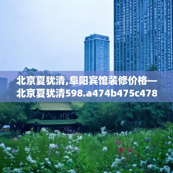 北京夏犹清,阜阳宾馆装修价格—北京夏犹清598.a474b475c478fgy.485htyj