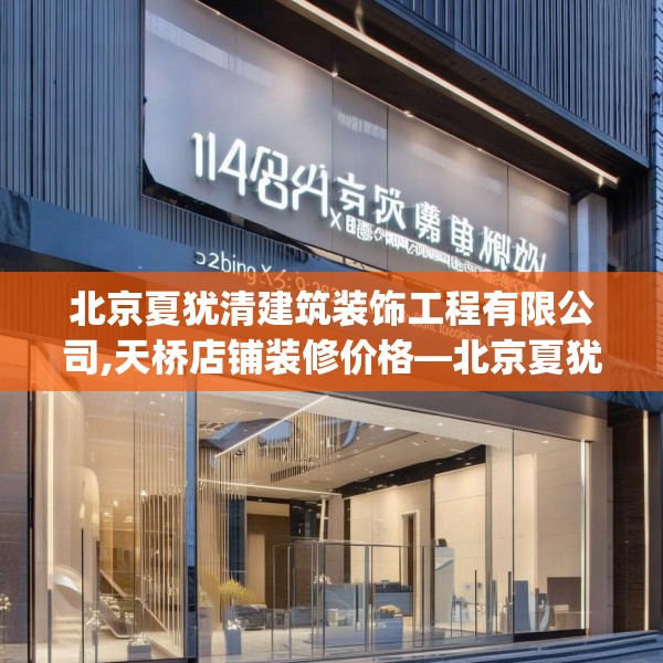 北京夏犹清建筑装饰工程有限公司,天桥店铺装修价格—北京夏犹清建筑装饰工程有限公司448.a324b325c328fgy.335dewqe