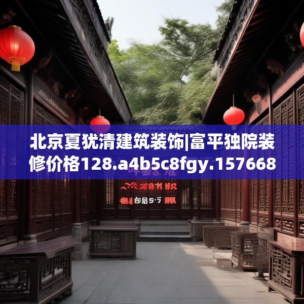 北京夏犹清建筑装饰|富平独院装修价格128.a4b5c8fgy.1576684