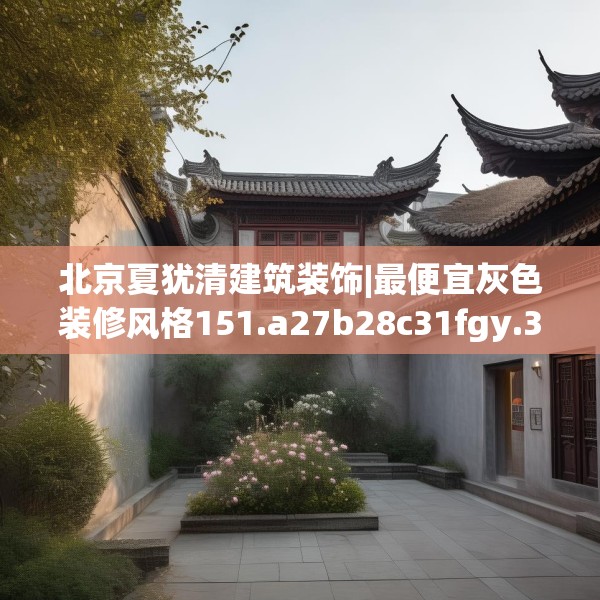 北京夏犹清建筑装饰|最便宜灰色装修风格151.a27b28c31fgy.38fdsfds