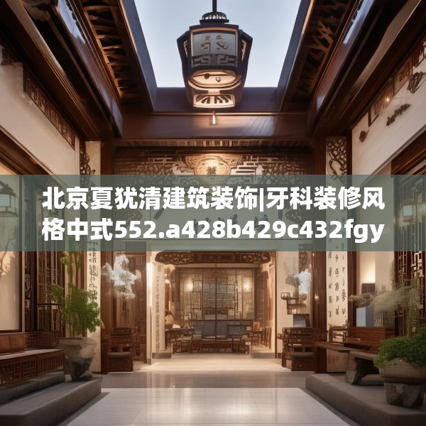 北京夏犹清建筑装饰|牙科装修风格中式552.a428b429c432fgy.439lkjl