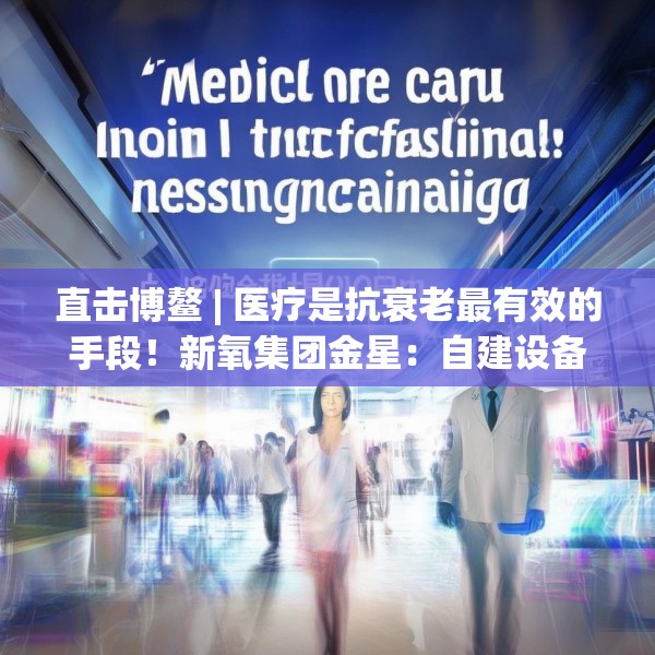 直击博鳌 | 医疗是抗衰老最有效的手段！新氧集团金星：自建设备厂降低医美成本