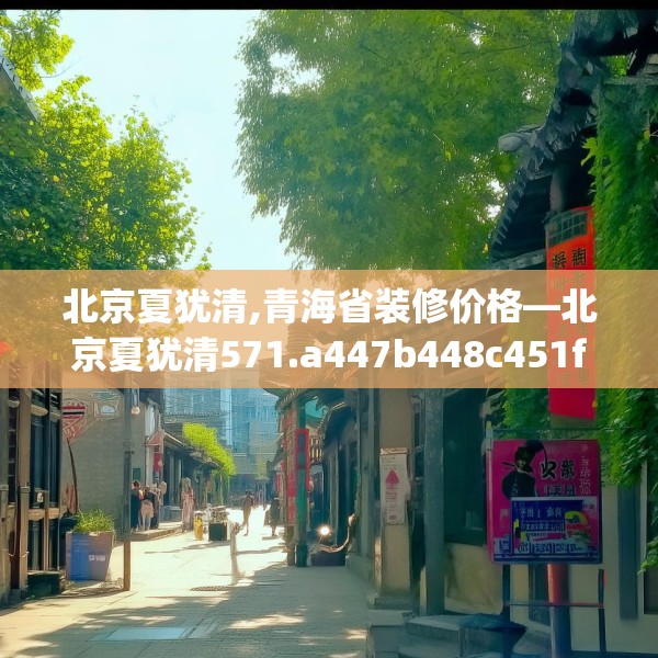 北京夏犹清,青海省装修价格—北京夏犹清571.a447b448c451fgy.458poiy