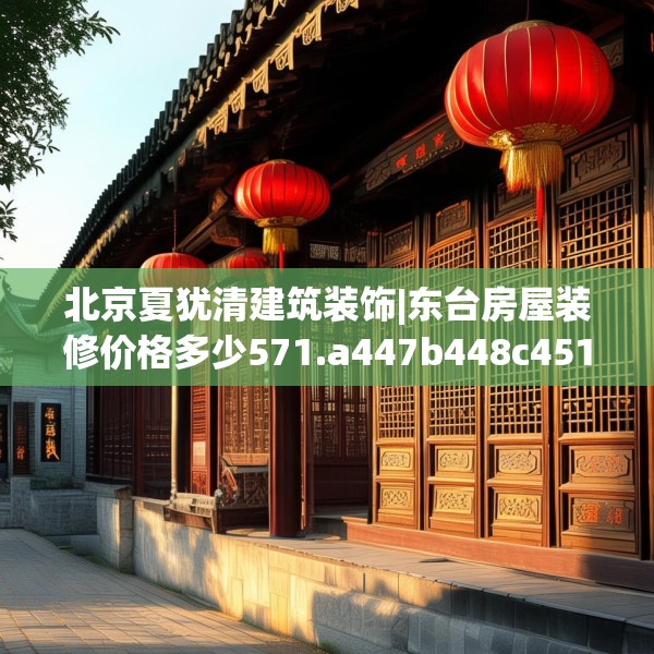 北京夏犹清建筑装饰|东台房屋装修价格多少571.a447b448c451fgy.458poiy