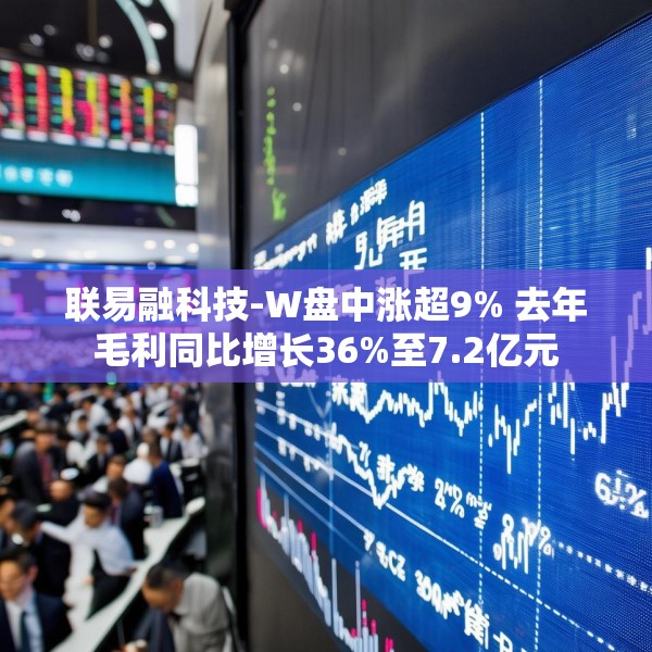联易融科技-W盘中涨超9% 去年毛利同比增长36%至7.2亿元