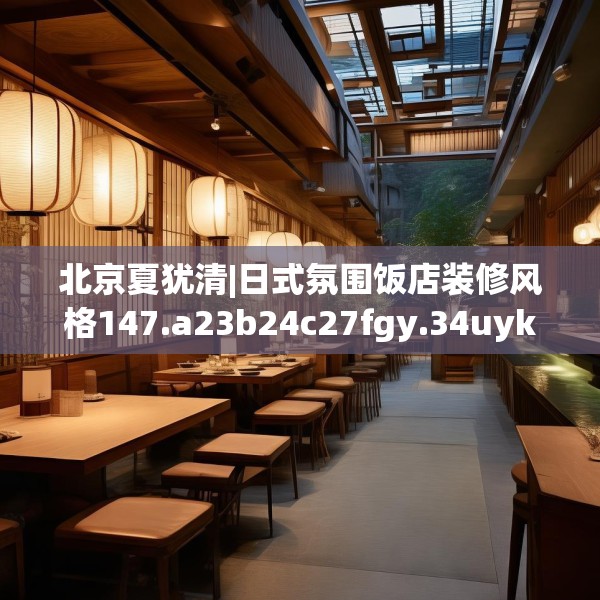 北京夏犹清|日式氛围饭店装修风格147.a23b24c27fgy.34uyk