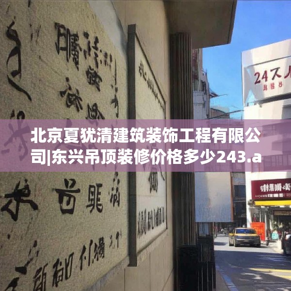 北京夏犹清建筑装饰工程有限公司|东兴吊顶装修价格多少243.a119b120c123fgy.130fghfd