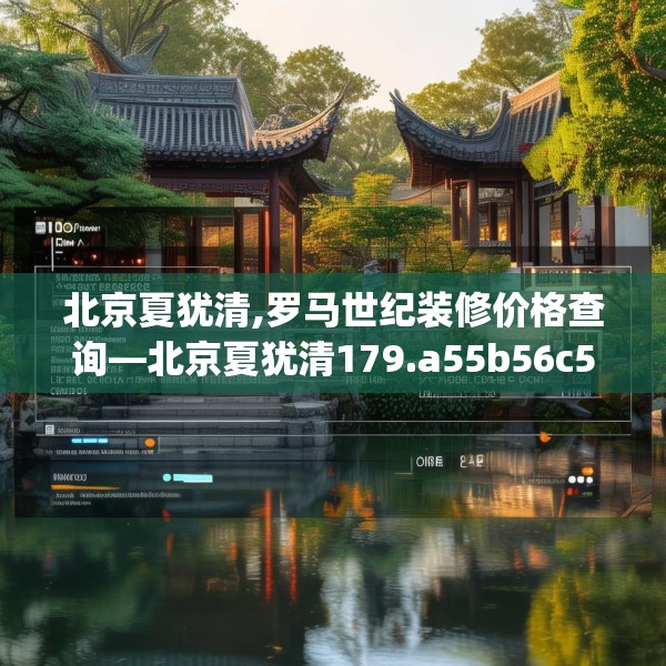 北京夏犹清,罗马世纪装修价格查询—北京夏犹清179.a55b56c59fgy.66bnbn