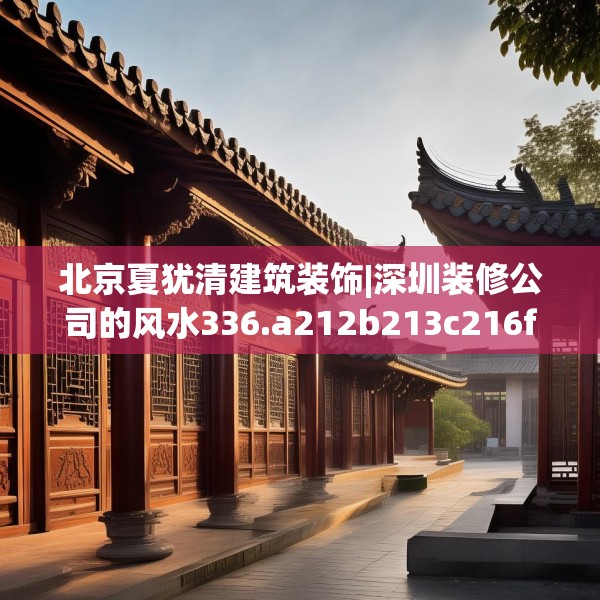 北京夏犹清建筑装饰|深圳装修公司的风水336.a212b213c216fgy.223lkjl