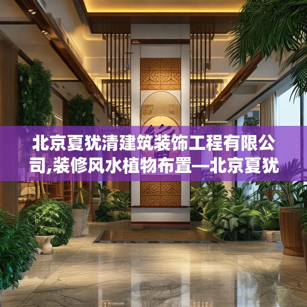 北京夏犹清建筑装饰工程有限公司,装修风水植物布置—北京夏犹清建筑装饰工程有限公司466.a342b343c346fgy.353dewqe