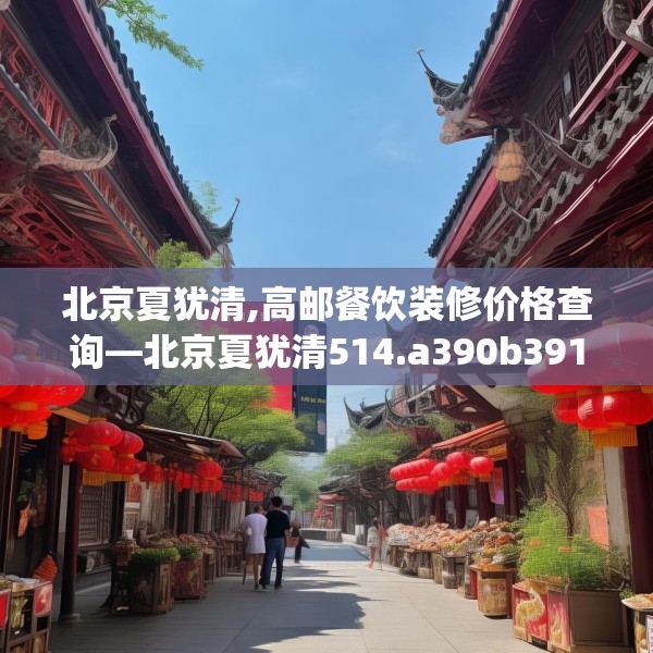 北京夏犹清,高邮餐饮装修价格查询—北京夏犹清514.a390b391c394fgy.401sdA
