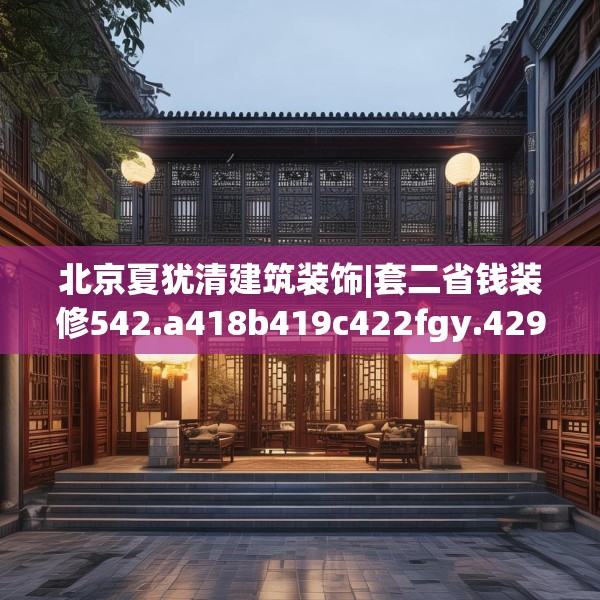 北京夏犹清建筑装饰|套二省钱装修542.a418b419c422fgy.42976661