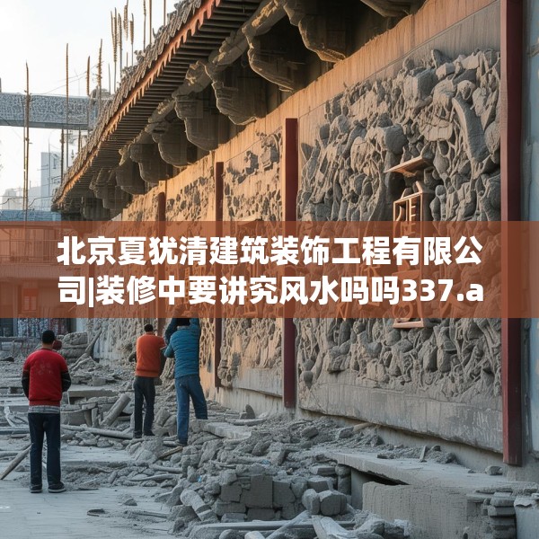 北京夏犹清建筑装饰工程有限公司|装修中要讲究风水吗吗337.a213b214c217fgy.224poiy