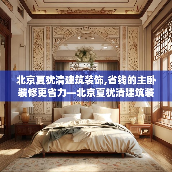 北京夏犹清建筑装饰,省钱的主卧装修更省力—北京夏犹清建筑装饰435.a311b312c315fgy.322uyk