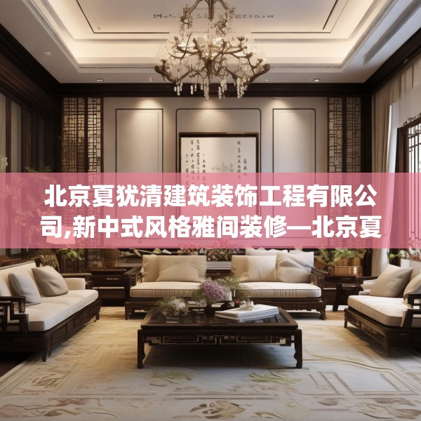 北京夏犹清建筑装饰工程有限公司,新中式风格雅间装修—北京夏犹清建筑装饰工程有限公司595.a471b472c475fgy.482jhhj