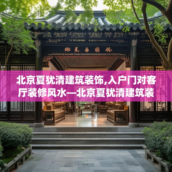北京夏犹清建筑装饰,入户门对客厅装修风水—北京夏犹清建筑装饰600.a476b477c480fgy.487dsfds