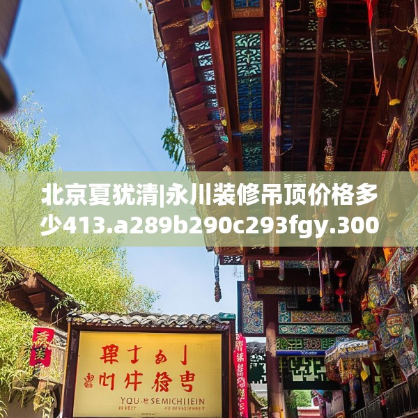北京夏犹清|永川装修吊顶价格多少413.a289b290c293fgy.300bnbn