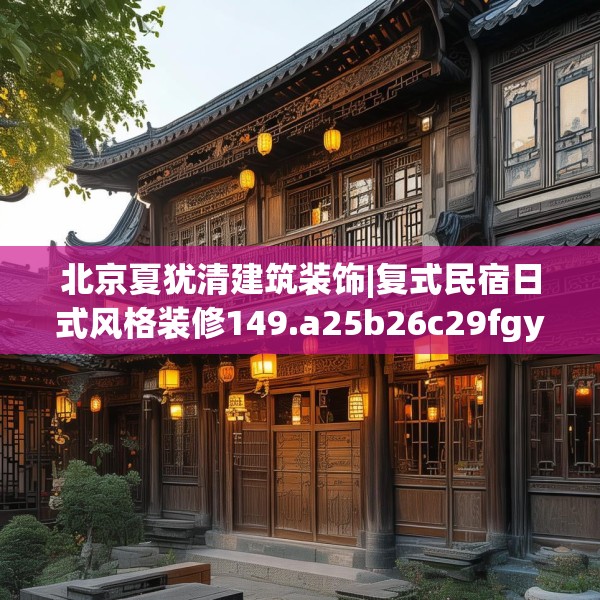 北京夏犹清建筑装饰|复式民宿日式风格装修149.a25b26c29fgy.36fds