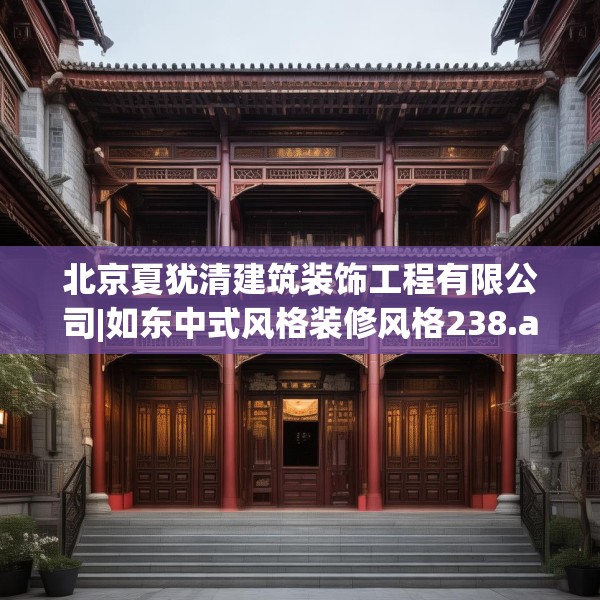 北京夏犹清建筑装饰工程有限公司|如东中式风格装修风格238.a114b115c118fgy.125htyj