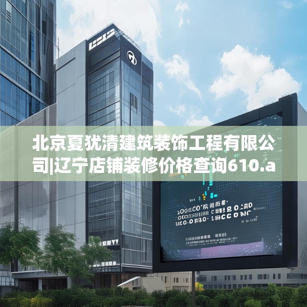 北京夏犹清建筑装饰工程有限公司|辽宁店铺装修价格查询610.a486b487c490fgy.497dewqe